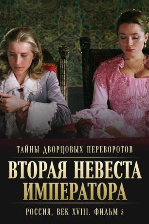Тайны дворцовых переворотов. Россия, век XVIII. Фильм 5. Вторая невеста императора (2002)